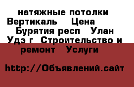 натяжные потолки “Вертикаль“ › Цена ­ 350 - Бурятия респ., Улан-Удэ г. Строительство и ремонт » Услуги   